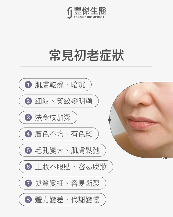 常見初老症狀包括:肌膚乾燥暗沉、細紋笑紋變明顯、法令紋加深、膚色不均有色斑、毛孔變大肌膚鬆弛、上妝不服貼容易脫妝、髮質變細容易斷裂、體力變差代謝變慢。
