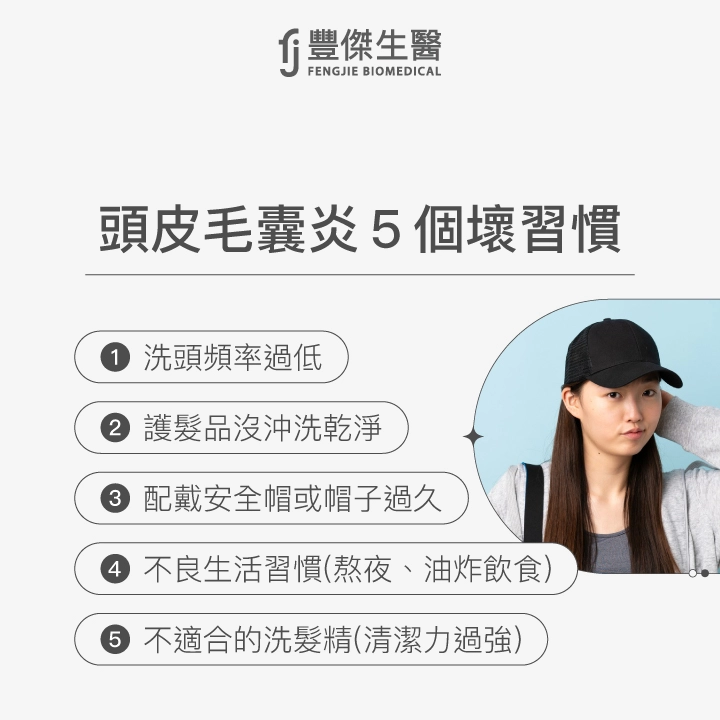 頭皮毛囊炎5個壞習慣:洗頭頻率過低、護髮品沒沖洗乾淨、配戴安全帽或帽子過久、不良生活習慣(熬夜/油炸飲食)、使用不適合的洗髮精(清潔力過強)。