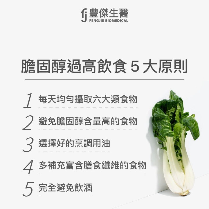 膽固醇過高飲食5大原則:每天均勻攝取六大類食物、避免膽固醇含量高的食物、選擇好的烹調用油、多補充富含膳食纖維的食物、完全避免飲酒