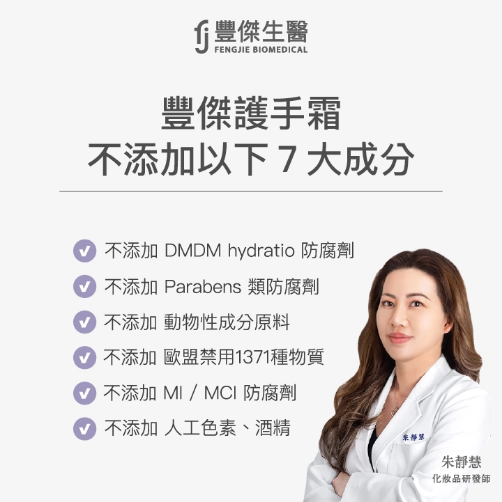 豐傑護手霜不添加以下7大成分：不添加 DMDM hydratio防腐劑、不添加 Parabens類防腐劑、不添加 動物性成分原料、不添加 歐盟禁用1371種物質、不添加 MI/MCI防腐劑、不添加 人工色素、不添加 酒精