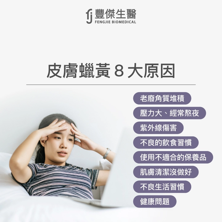 皮膚蠟黃8大原因：老廢角質堆積、壓力大、經常熬夜、紫外線傷害、不良的飲食習慣、使用不適合的保養品、肌膚清潔沒做好、不良生活習慣、健康問題